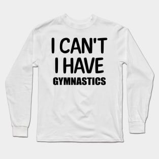 I can't I have Gymnastics Long Sleeve T-Shirt